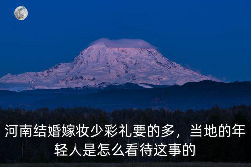 河南結婚嫁妝少彩禮要的多，當地的年輕人是怎么看待這事的