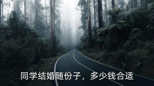 2015鄭州同學間結婚隨禮多少合適,同學結婚隨份子