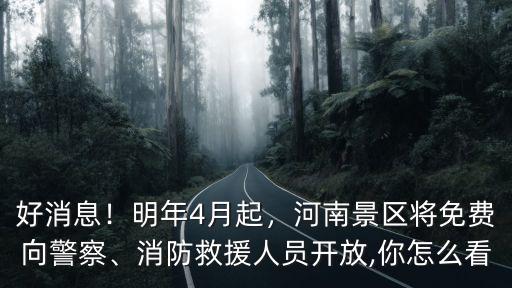 好消息！明年4月起，河南景區將免費向警察、消防救援人員開放,你怎么看