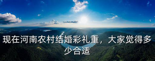 現在河南農村結婚彩禮重，大家覺得多少合適
