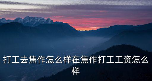 打工去焦作怎么樣在焦作打工工資怎么樣