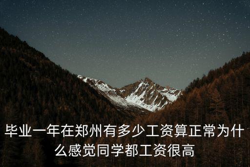 畢業(yè)一年在鄭州有多少工資算正常為什么感覺同學都工資很高