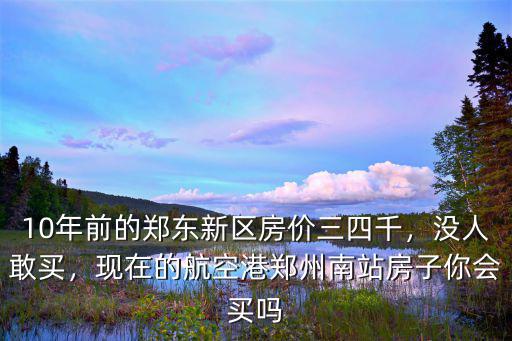 10年前的鄭東新區(qū)房?jī)r(jià)三四千，沒人敢買，現(xiàn)在的航空港鄭州南站房子你會(huì)買嗎