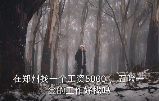 在鄭州找一個工資5000 ，五險一金的工作好找嗎