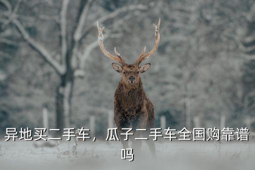 異地買二手車，瓜子二手車全國購靠譜嗎
