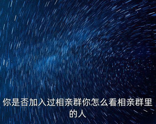 河南濮陽相親群怎么加,你是否加入過相親群