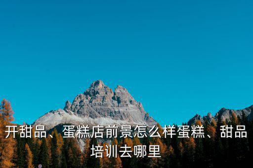 許昌蛋糕甜品培訓哪里學,甜品培訓去哪里