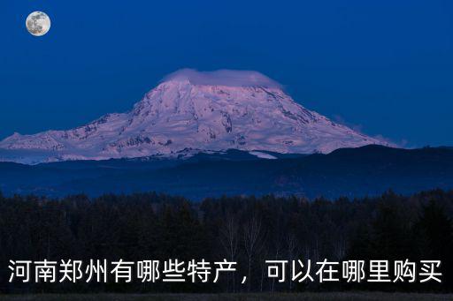 河南鄭州有哪些特產(chǎn)，可以在哪里購(gòu)買(mǎi)