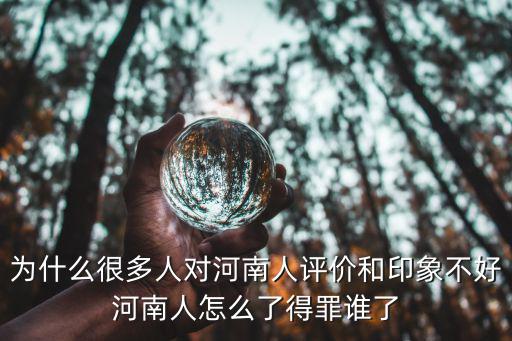 為什么很多人對河南人評價和印象不好河南人怎么了得罪誰了