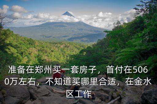 準(zhǔn)備在鄭州買一套房子，首付在5060萬左右，不知道買哪里合適，在金水區(qū)工作