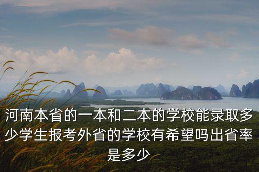 河南本省的一本和二本的學校能錄取多少學生報考外省的學校有希望嗎出省率是多少