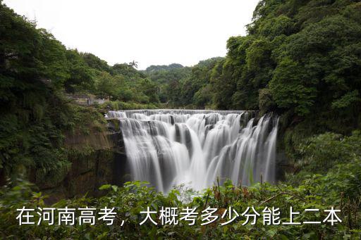 河南過二本線有多少人,大概考多少分能上二本