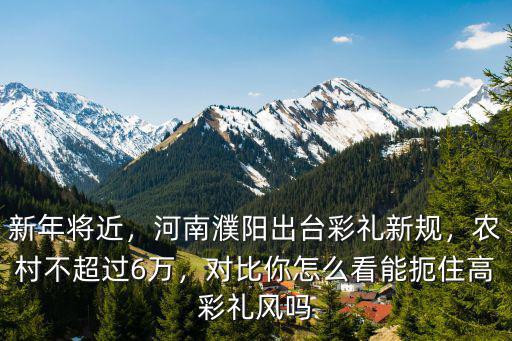 河南彩禮高不下怎么辦,河南濮陽出臺彩禮新規(guī)