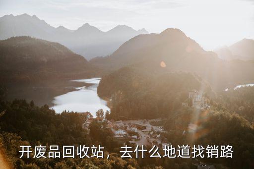 開廢品回收站，去什么地道找銷路