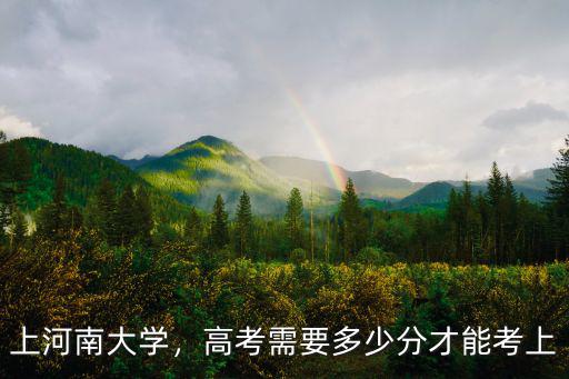 上河南大學，高考需要多少分才能考上