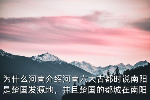 為什么河南介紹河南六大古都時說南陽是楚國發源地，并且楚國的都城在南陽
