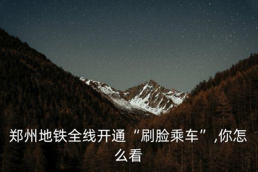 鄭州地鐵刷臉支付怎么在手機設(shè)置,在鄭州能刷臉坐地鐵了