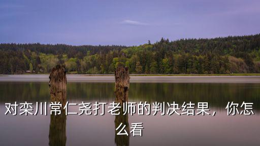 對欒川常仁堯打老師的判決結果，你怎么看