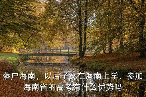 落戶(hù)海南，以后子女在海南上學(xué)，參加海南省的高考有什么優(yōu)勢(shì)嗎