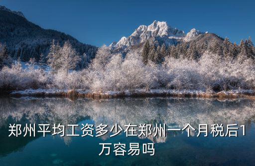 鄭州平均工資多少在鄭州一個月稅后1萬容易嗎