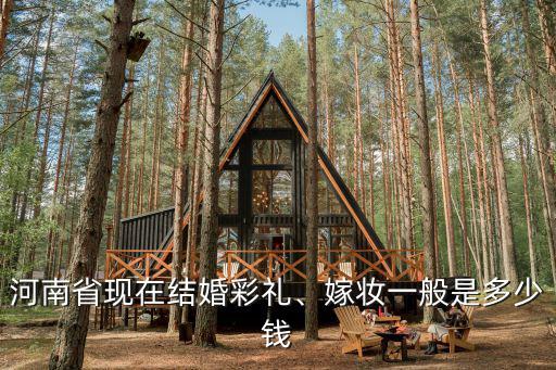 河南省現在結婚彩禮、嫁妝一般是多少錢