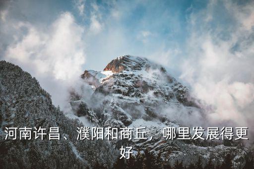 河南許昌、濮陽和商丘，哪里發(fā)展得更好
