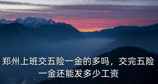 鄭州上班交五險一金的多嗎，交完五險一金還能發多少工資