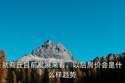 就商丘目前發展來看，以后房價會是什么樣趨勢