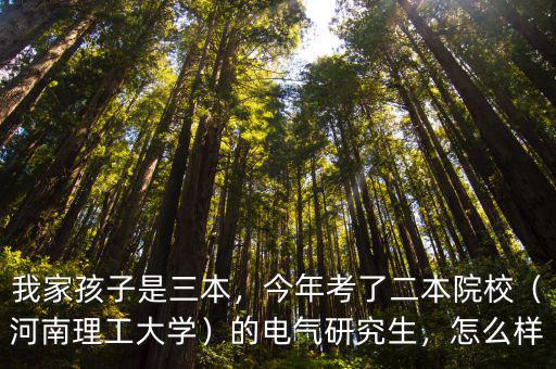 我家孩子是三本，今年考了二本院校（河南理工大學）的電氣研究生，怎么樣