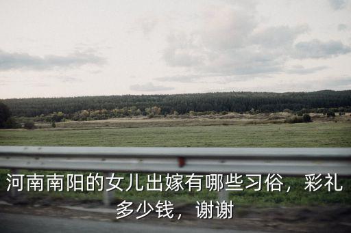河南南陽(yáng)的女兒出嫁有哪些習(xí)俗，彩禮多少錢(qián)，謝謝