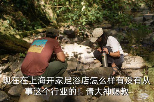 信陽開家沐足會所怎么樣,現(xiàn)在在上海開家足浴店怎么樣