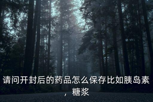 請問開封后的藥品怎么保存比如胰島素，糖漿
