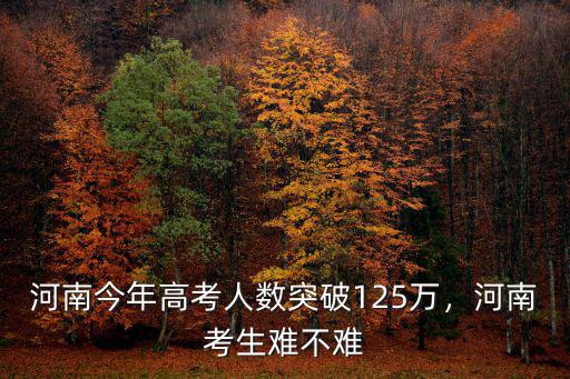 河南125萬考生會錄取多少,河南考生難不難