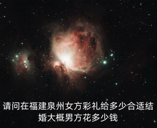 請問在福建泉州女方彩禮給多少合適結(jié)婚大概男方花多少錢