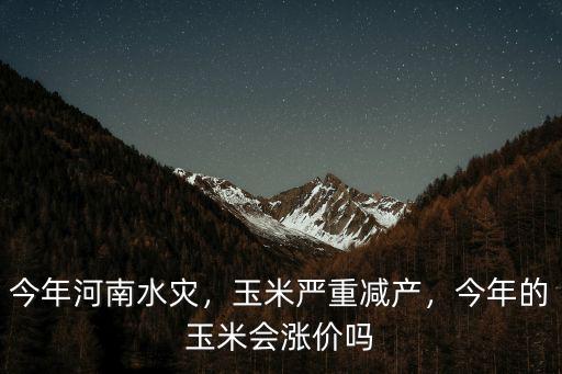 今年河南水災，玉米嚴重減產，今年的玉米會漲價嗎