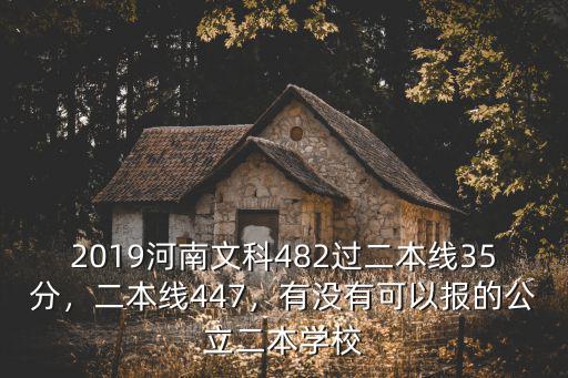 2019河南文科482過二本線35分，二本線447，有沒有可以報的公立二本學校