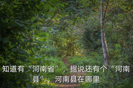 知道有“河南省”，據說還有個“河南縣”，河南縣在哪里