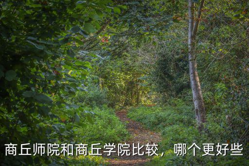 商丘師院和商丘學院比較，哪個更好些