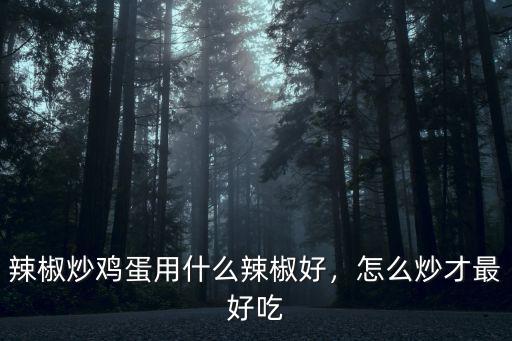 河南辣椒炒蛋怎么做才好吃,怎么炒才最好吃