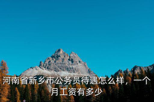 鶴壁市級科員公務員工資一般是多少,內蒙古公務員的工資是多少