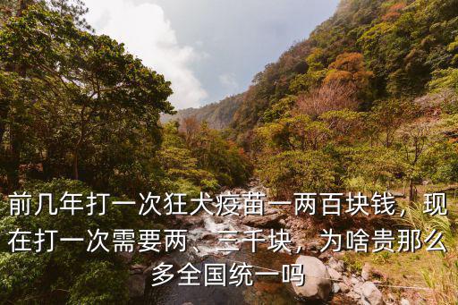 前幾年打一次狂犬疫苗一兩百塊錢，現(xiàn)在打一次需要兩、三千塊，為啥貴那么多全國統(tǒng)一嗎