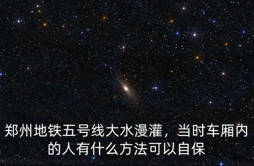 鄭州地鐵五號線大水漫灌，當時車廂內的人有什么方法可以自保