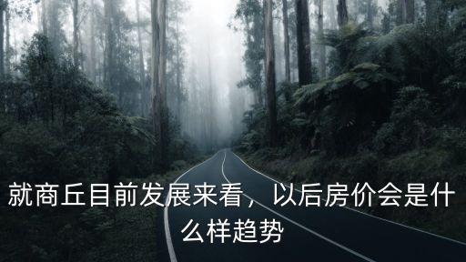 就商丘目前發(fā)展來看，以后房價會是什么樣趨勢