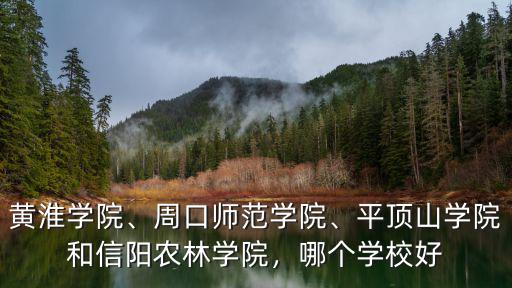 黃淮學(xué)院、周口師范學(xué)院、平頂山學(xué)院和信陽農(nóng)林學(xué)院，哪個學(xué)校好