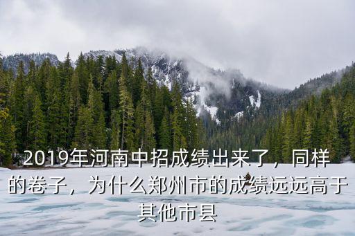 2019年河南中招成績出來了，同樣的卷子，為什么鄭州市的成績遠遠高于其他市縣