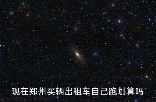 鄭州出租車自己怎么買,自己買個出租車一個人開