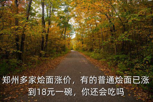 鄭州多家燴面漲價，有的普通燴面已漲到18元一碗，你還會吃嗎