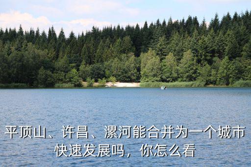 平頂山、許昌、漯河能合并為一個城市快速發展嗎，你怎么看