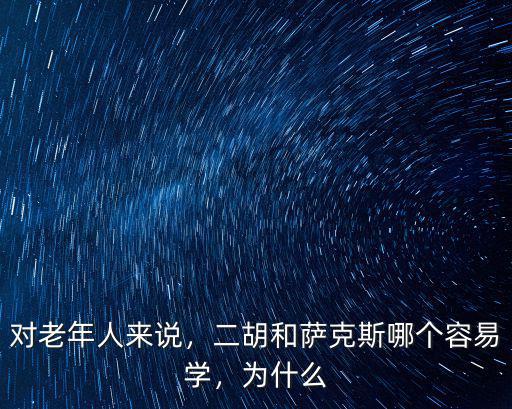 對老年人來說，二胡和薩克斯哪個容易學，為什么