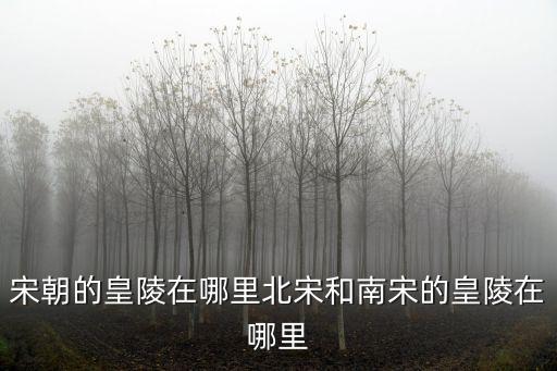 河南哪里有皇陵,宋朝的皇陵在哪里